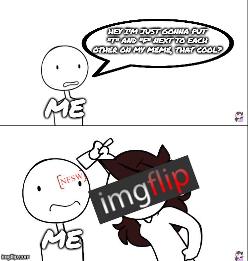 I bet you didn't realize nfsw is misspelt on here | hey I'm just gonna put "t" and "f" next to each other on my meme, that cool? me; nfsw; me | image tagged in jaiden animation wrong,imgflip,jaiden animations,moderators,memes,why | made w/ Imgflip meme maker
