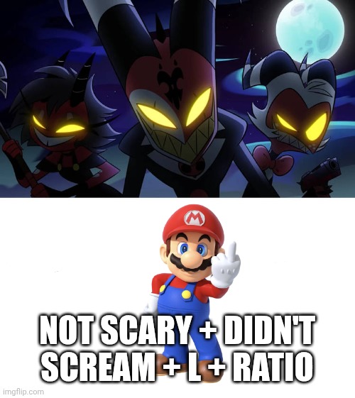mario'd | Not scary + Didn't scream + L + Ratio | image tagged in who is scared of blitzo and his friends | made w/ Imgflip meme maker