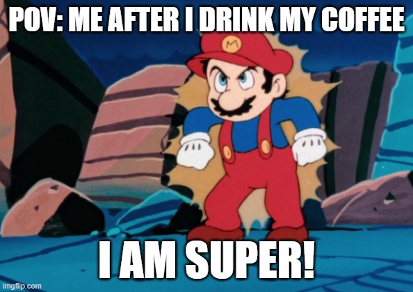 Mario is Powered Up | pov: me after i drink my coffee; i am super! | image tagged in mario is powered up | made w/ Imgflip meme maker