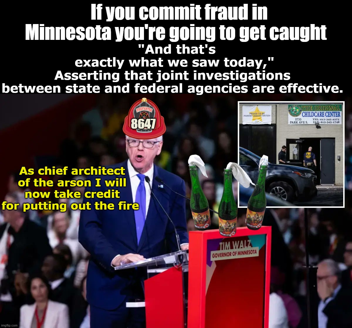 FBI raids in MN This POS cannot retire soon enough | If you commit fraud in Minnesota you're going to get caught; "And that's exactly what we saw today," Asserting that joint investigations 

between state and federal agencies are effective. 8647; As chief architect of the arson I will now take credit for putting out the fire | image tagged in walz takes credit for fraud investigations meme | made w/ Imgflip meme maker