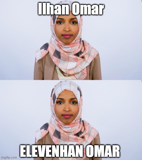 Elevenhan | Ilhan Omar; Elevenhan Omar | image tagged in ilhan omar | made w/ Imgflip meme maker