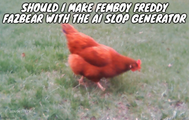 Should I make femboy Freddy Fazbear with the ai slop generator | image tagged in 2026-04-21-19-30-12 jpg | made w/ Imgflip meme maker
