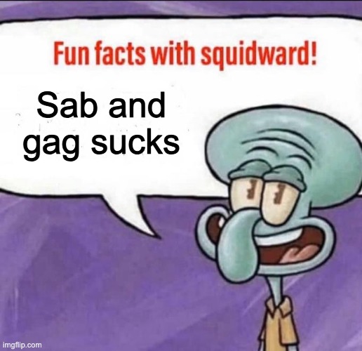 idk | Sab and gag sucks | image tagged in fun facts with squidward,memes | made w/ Imgflip meme maker