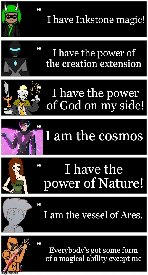 Xander has no magic. | I have Inkstone magic! I have the power of the creation extension; I have the power of God on my side! I am the cosmos; I have the power of Nature! I am the vessel of Ares. Everybody’s got some form of a magical ability except me | image tagged in 4 undertale textboxes | made w/ Imgflip meme maker
