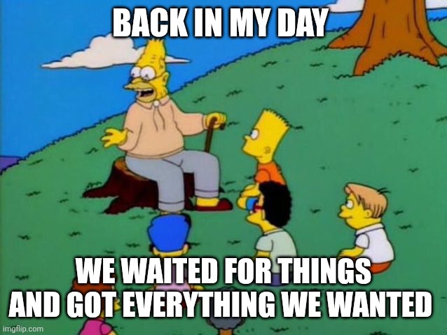 Good things come to those who wait | Back in my day; We waited for things and got everything we wanted | image tagged in back in my day | made w/ Imgflip meme maker