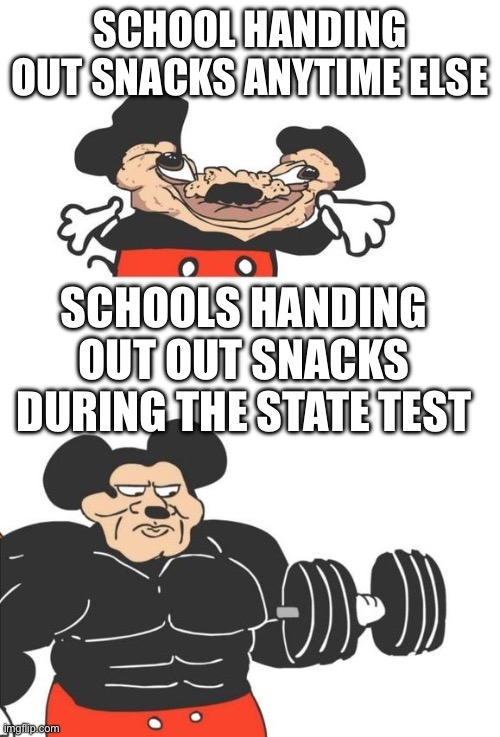 Buff Mickey Mouse | School handing out snacks anytime else; Schools handing out out snacks during the state test | image tagged in buff mickey mouse | made w/ Imgflip meme maker