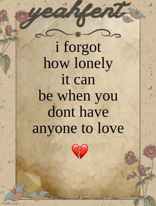 yeahfent announcement template | i forgot how lonely it can be when you dont have anyone to love | image tagged in yeahfent announcement template | made w/ Imgflip meme maker