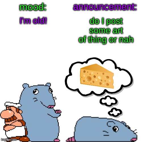 street rat announcement V2 | I'm old! do I post some art of thing or nah | image tagged in street rat announcement v2 | made w/ Imgflip meme maker
