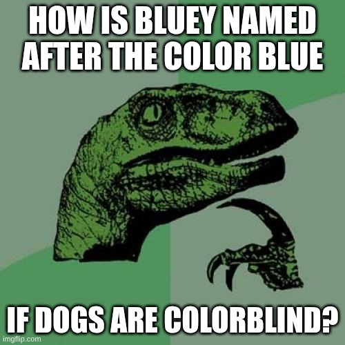 Image Title | How is Bluey named after the color blue; If dogs are colorblind? | image tagged in memes,philosoraptor,oh wow are you actually reading these tags | made w/ Imgflip meme maker