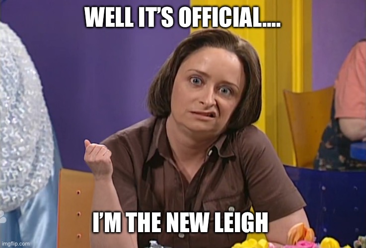 Debbie Downer | Well it’s official…. I’m the new Leigh | image tagged in debbie downer | made w/ Imgflip meme maker