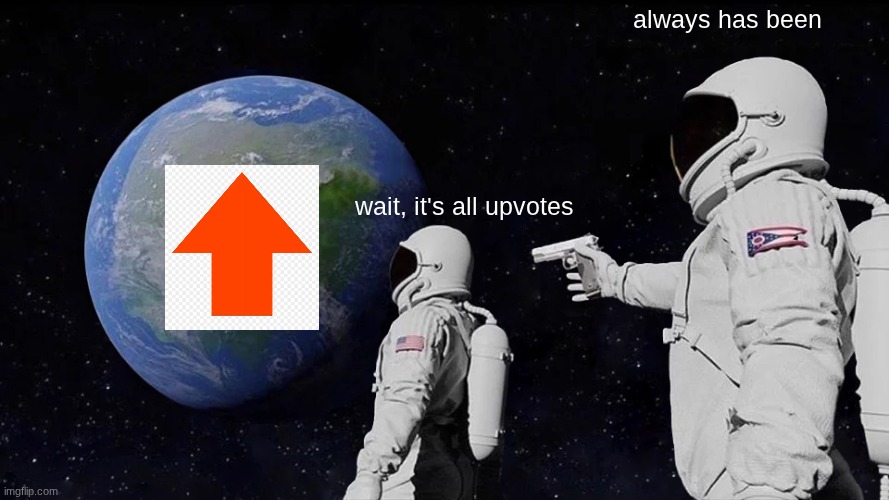 WAIT ITS ALL UPVOTES Me: always has been, bitch | always has been; wait, it's all upvotes | image tagged in memes,always has been,bitch,astronaut,upvotes | made w/ Imgflip meme maker