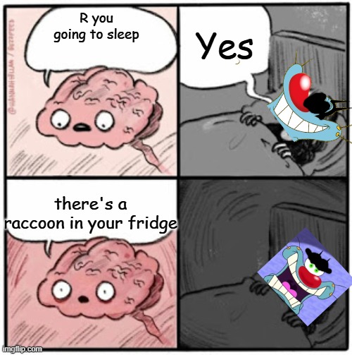 Brain Before Sleep | Yes; R you going to sleep; there's a raccoon in your fridge | image tagged in brain before sleep | made w/ Imgflip meme maker