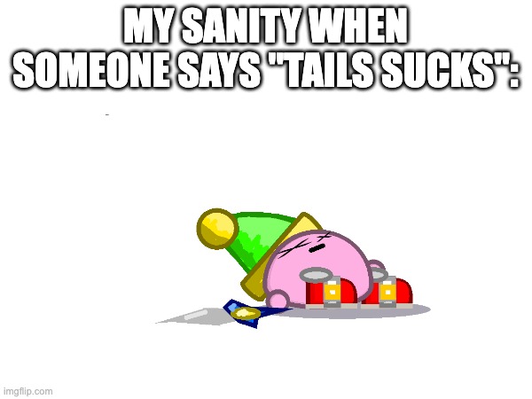 my sanity when someone says "tails sucks": | made w/ Imgflip meme maker