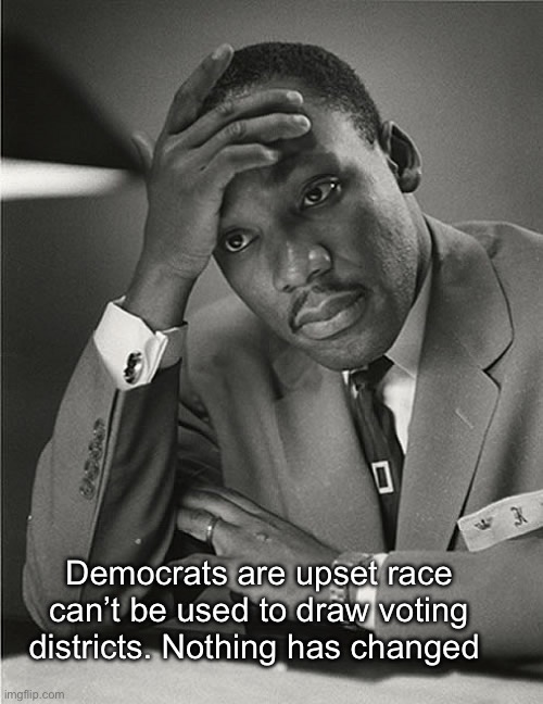 So much for content of character | Democrats are upset race can’t be used to draw voting districts. Nothing has changed | image tagged in martin luther king jr facepalm,politics lol,funny memes | made w/ Imgflip meme maker