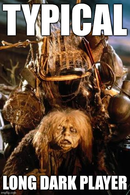 Labyrinth Junk Lady | Typical; Long Dark Player | image tagged in labyrinth junk lady | made w/ Imgflip meme maker
