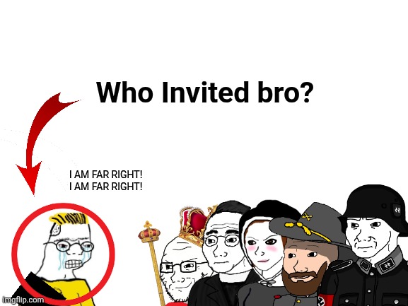 Blank White Template | Who Invited bro? I AM FAR RIGHT!
I AM FAR RIGHT! | image tagged in blank white template | made w/ Imgflip meme maker