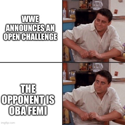 Oba Femi Is A Beast | WWE announces an open challenge; The opponent is Oba Femi | image tagged in joey friends,wwe,oba femi,wrestling,nope | made w/ Imgflip meme maker