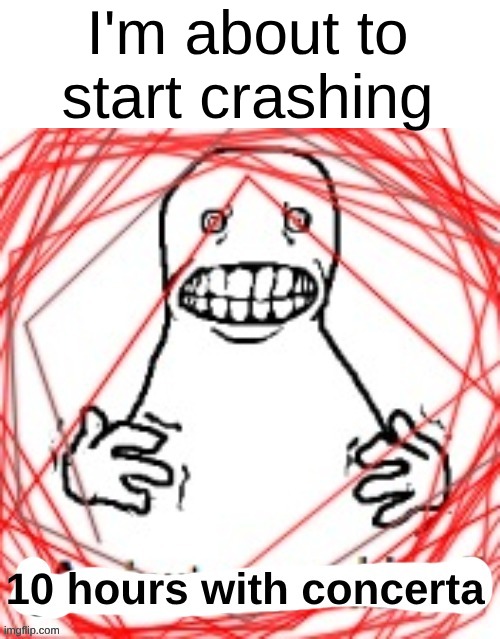 Concerta lasts 12 hrs and I took it 7:15 this morning | I'm about to start crashing | image tagged in 10 hours with concerta | made w/ Imgflip meme maker