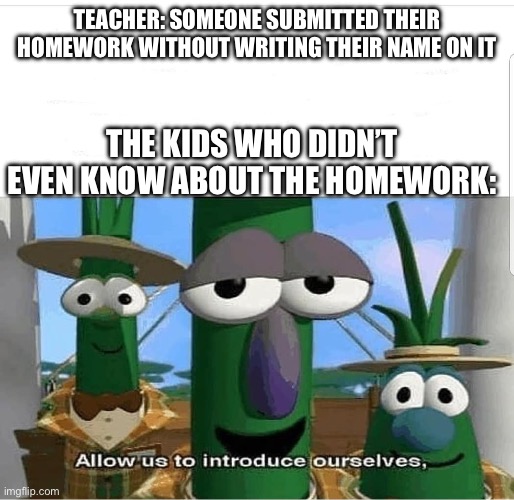 homework | Teacher: Someone submitted their homework without writing their name on it; The kids who didn’t even know about the homework: | image tagged in allow us to introduce ourselves,memes,school,homework,eww,unnecessary tags | made w/ Imgflip meme maker