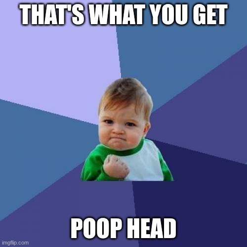 Success Kid Meme | That's what you get; Poop Head | image tagged in memes,success kid | made w/ Imgflip meme maker