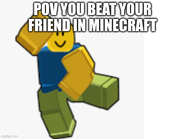 you win minecraft | Pov you beat your friend in minecraft | image tagged in funny memes | made w/ Imgflip meme maker