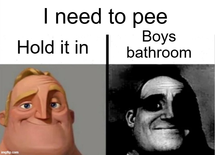 the horrors | I need to pee; Hold it in; Boys bathroom | image tagged in teacher's copy | made w/ Imgflip meme maker