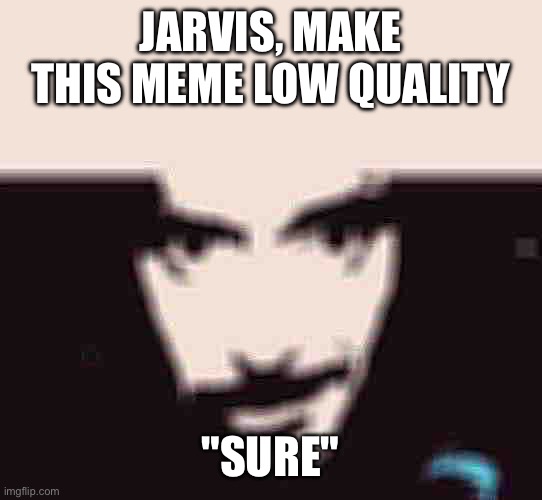 Make this low quality | Jarvis, make this meme low quality; "Sure" | image tagged in jarvis template | made w/ Imgflip meme maker