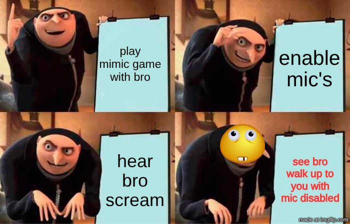 play mimic game with bro enable mic's hear bro scream see bro walk up to you with mic disabled | image tagged in memes,gru's plan | made w/ Imgflip meme maker