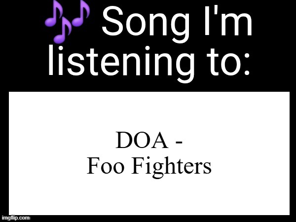 Use this if u wanna post the song ur currently listening to | DOA - Foo Fighters | image tagged in use this if u wanna post the song ur currently listening to | made w/ Imgflip meme maker