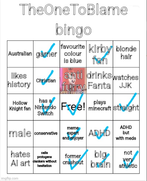 checkmate | bingo; TheOneToBlame; favourite colour is blue; gamer; blonde hair; Australian; kirby fan; anti furry; likes history; watches JJK; drinks Fanta; Christian; plays minecraft; Hollow Knight fan; straight; has a Nintendo Switch; male; conservative; ADHD but with meds; ADHD; meme expert and enjoyer; calls protogens clankers without hesitation; not very athletic; hates AI art; former crashout; big brain | image tagged in blank bingo,remix | made w/ Imgflip meme maker