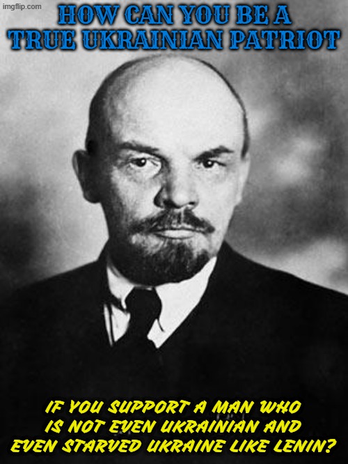 Vladimir Lenin is not even Ukrainian and Vladimir Lenin never liberated Ukraine (he starved ukraine in the 1920s) | how can you be a true ukrainian patriot; if you support a man who is not even ukrainian and even starved ukraine like lenin? | image tagged in lenin | made w/ Imgflip meme maker
