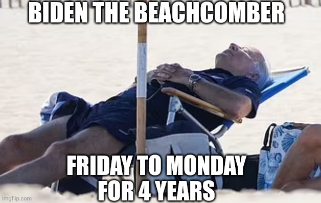 Beach Bum Biden | Biden the beachcomber Friday to Monday
For 4 years | image tagged in beach bum biden | made w/ Imgflip meme maker