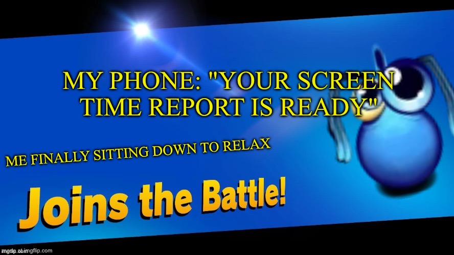 Blank Joins the battle | ME FINALLY SITTING DOWN TO RELAX MY PHONE: "YOUR SCREEN TIME REPORT IS READY" | image tagged in blank joins the battle | made w/ Imgflip meme maker