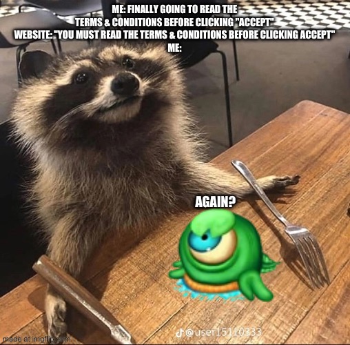 Hungry Racoon | Me: Finally going to read the terms & conditions before clicking "Accept"
Website: "You must read the terms & conditions before clicking Acc | image tagged in hungry racoon | made w/ Imgflip meme maker