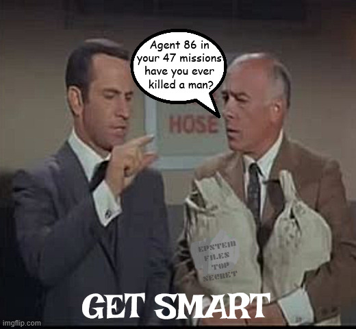 GET SMART missed it by that much | Agent 86 in your 47 missions have you ever
 killed a man? EPSTEIN FILES 
TOP SECRET; GET SMART | image tagged in get smart missed it by that much,8647,he saw sea shells by the sea shore,agent 86 vs agent kraznoff,maga meltdown | made w/ Imgflip meme maker