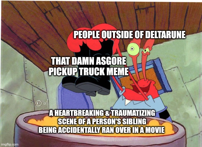 Squeaky Boots | People outside of deltarune; That damn asgore pickup truck meme; A heartbreaking & traumatizing scene of a person's sibling being accidentally ran over in a movie | image tagged in squeaky boots,remix,deltarune,mr krabs | made w/ Imgflip meme maker