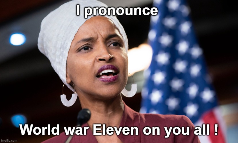 lhan omar the dumbest criminal in the House | I pronounce; World war Eleven on you all ! | image tagged in ilhan omar,world war eleven | made w/ Imgflip meme maker