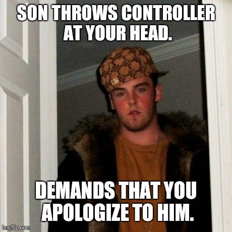 Scumbag Steve | SON THROWS CONTROLLER AT YOUR HEAD. DEMANDS THAT YOU APOLOGIZE TO HIM. | image tagged in memes,scumbag steve | made w/ Imgflip meme maker