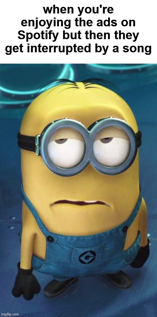 when you're enjoying the ads on Spotify but then they get interrupted by a song | image tagged in minion eye roll | made w/ Imgflip meme maker