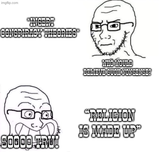 Criticizing progressive and Irreligious hypocrisy | *Insert Conspiracy theories*; Who would believe such nonsense? “Religion is made up”; Soooo tru! | image tagged in hypocrite neckbeard,anti religion,conspiracy theories,hypocrisy,wojak | made w/ Imgflip meme maker