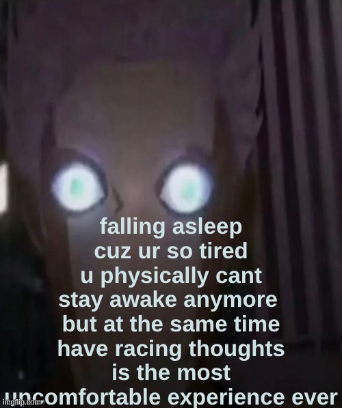 falling asleep cuz ur so tired u physically cant stay awake anymore 
but at the same time have racing thoughts is the most uncomfortable experience ever | made w/ Imgflip meme maker