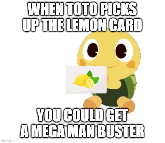 toto Turtle | when toto picks up the lemon card; you could get a mega man buster | image tagged in toto turtle | made w/ Imgflip meme maker