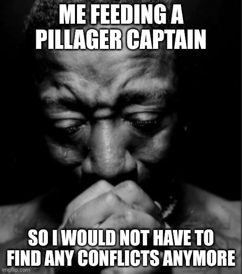 Black guy praying meme | Me feeding a pillager captain; So i would not have to find any conflicts anymore | image tagged in black guy praying meme | made w/ Imgflip meme maker