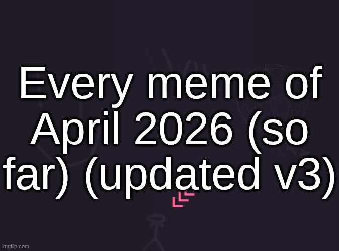 vik's image | Every meme of April 2026 (so far) (updated v3) | image tagged in vik's image,remix | made w/ Imgflip meme maker