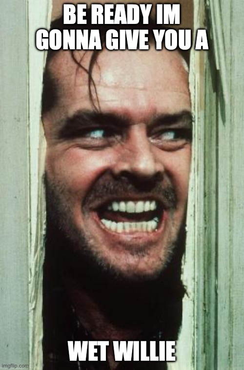 Here's Johnny Meme | be ready im gonna give you a; wet willie | image tagged in memes,here's johnny | made w/ Imgflip meme maker