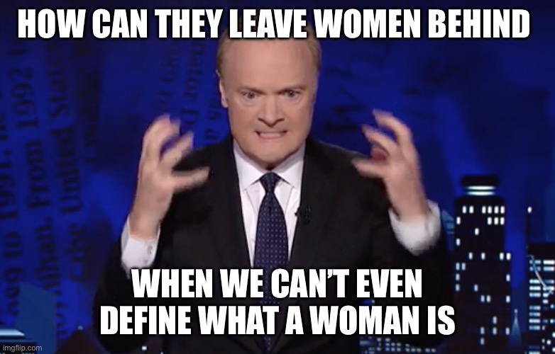 Lawrence O'Donnell is crazy | How can they leave women behind; When we can’t even define what a woman is | image tagged in lawrence o'donnell is crazy | made w/ Imgflip meme maker