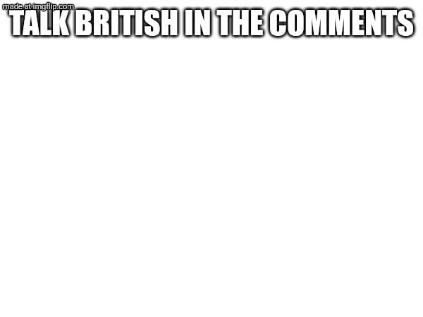 Blah blah balh | Talk British in the comments | image tagged in never gonna give you up,never gonna let you down,and tell lies | made w/ Imgflip meme maker