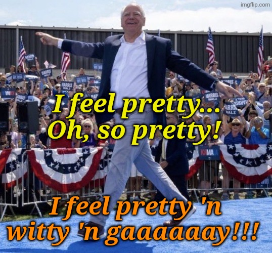 Tim Walz gay | I feel pretty... Oh, so pretty! I feel pretty 'n witty 'n gaaaaaay!!! | image tagged in tim walz gay | made w/ Imgflip meme maker