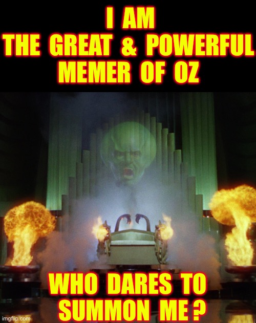 Fellow Meme-Daddy’s Know The Drill !!!  Credit Goes To My Lack Of FUCKS 2 GIVE !  : ) | I  am  
the  great  &  powerful
MEMER  of  oz; Who  dares  to 
  Summon  me ? | image tagged in wizard of oz powerful | made w/ Imgflip meme maker