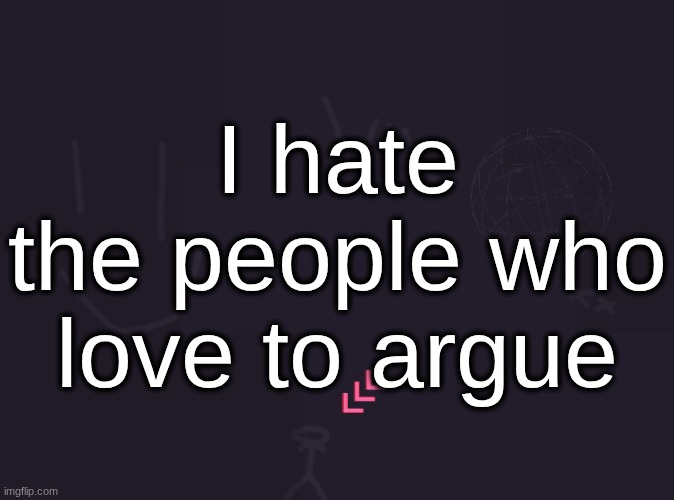 like bro just shut up nobody wants to debate you just state your opinion and leave | I hate the people who love to argue | image tagged in vik's image | made w/ Imgflip meme maker